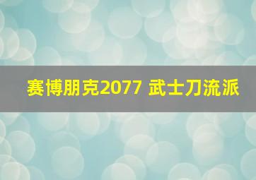 赛博朋克2077 武士刀流派